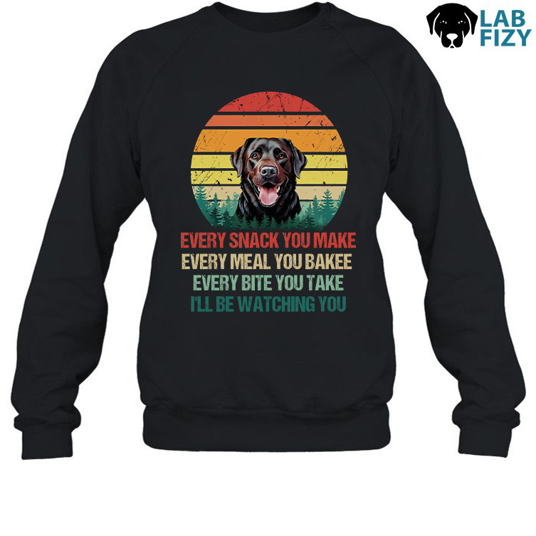 Every Snack You Make Labrador Dog Shirt, Sweatshirt, Hoodie 5 Every snack you make Labrador Dog Sweatshirt