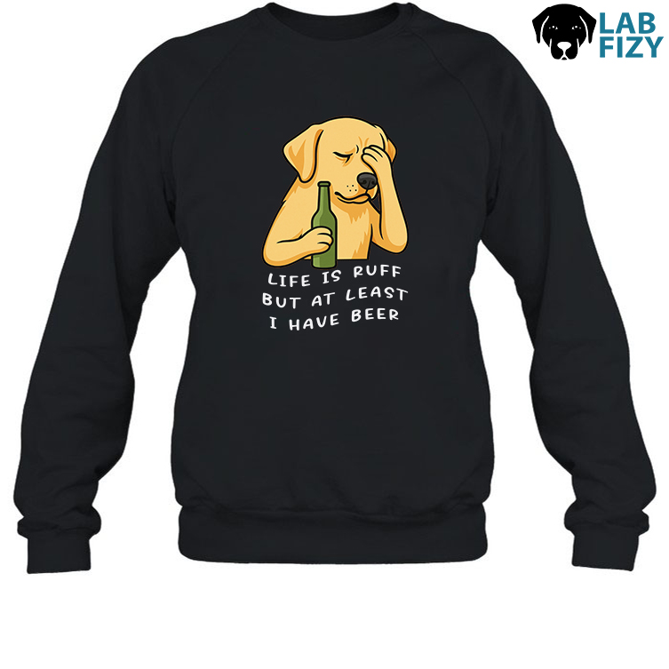 Labrador Life is Ruff But At I Have Beer T-Shirt, Sweatshirt, Hoodie 5 Labrador Life is Ruff But at i have beer Sweatshirt