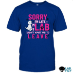 Sorry I'm Late - My Lab Didn't Want Me To Leave Shirt, Sweatshirt, Hoodie 3 SORRY I'M LATE MY LAB DIDN'T WANT ME TO LEAVE Shirt2