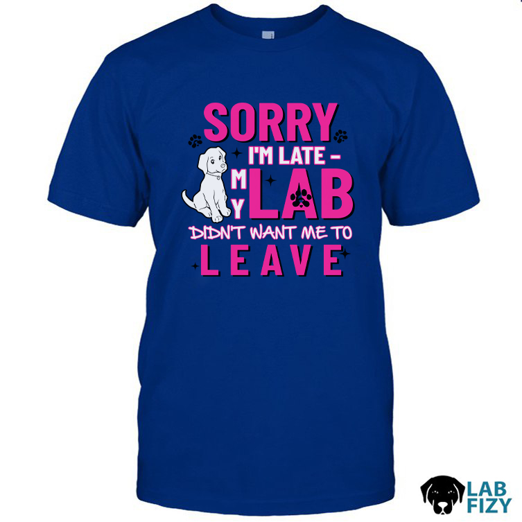 Sorry I'm Late - My Lab Didn't Want Me To Leave Shirt, Sweatshirt, Hoodie 2 SORRY I'M LATE MY LAB DIDN'T WANT ME TO LEAVE Shirt2
