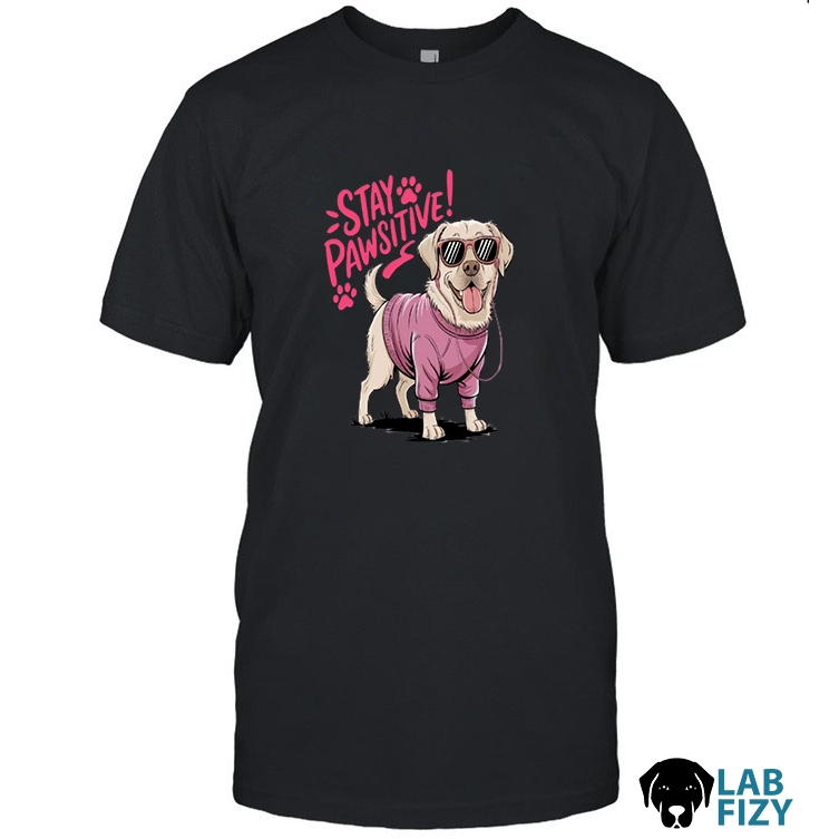 Stay Pawsitive Labrador T-Shirt, Sweatshirt, Hoodie 1 Stay Pawsitive LaBraDor Dog Shirt