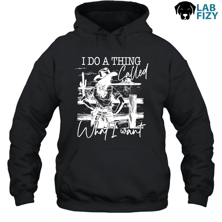 Labrador I Do A Thing Called What I Want Shirt, Hoodie, Sweatshirt 3 Labrador I Do A Thing Called What I Want Hoodie