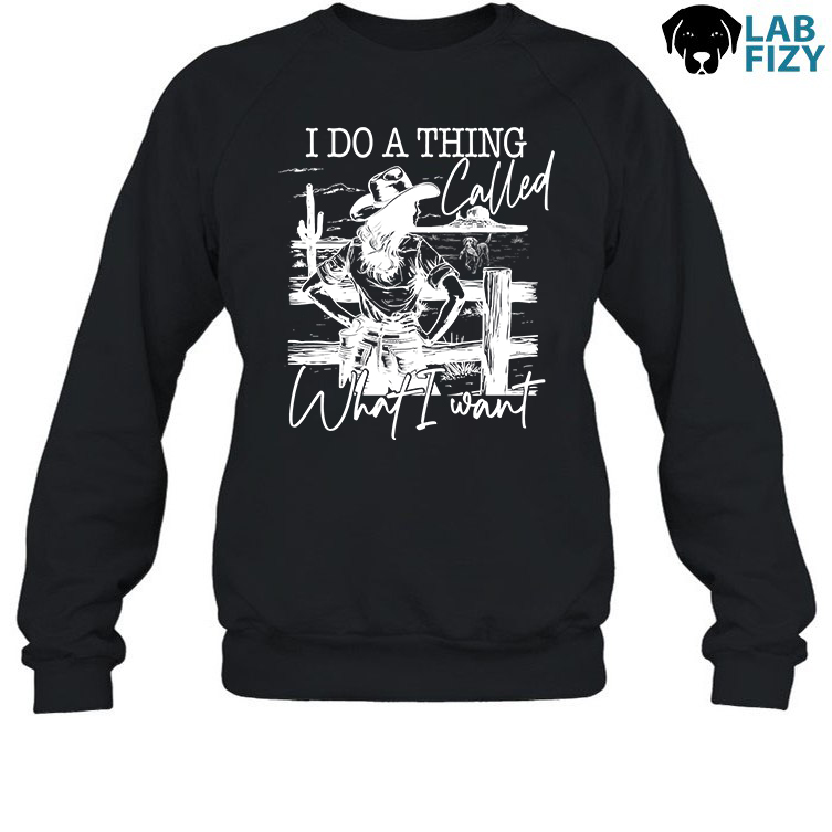 Labrador I Do A Thing Called What I Want Shirt, Hoodie, Sweatshirt 4 Labrador I Do A Thing Called What I Want Sweatshirt