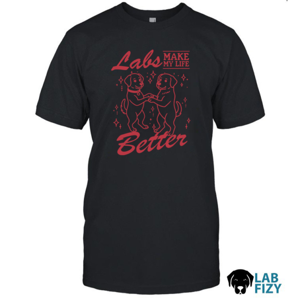 Labrador Make My Life Better Shirt