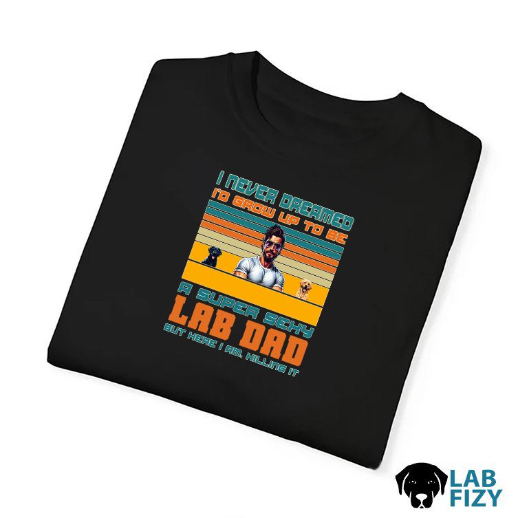 i never dreamed id grow up to be a super sexy lab dad Shirt 3 i never dreamed id grow up to be a super sexy lab dad Shirt 3