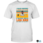 i never dreamed id grow up to be a super sexy lab dad shirt 4