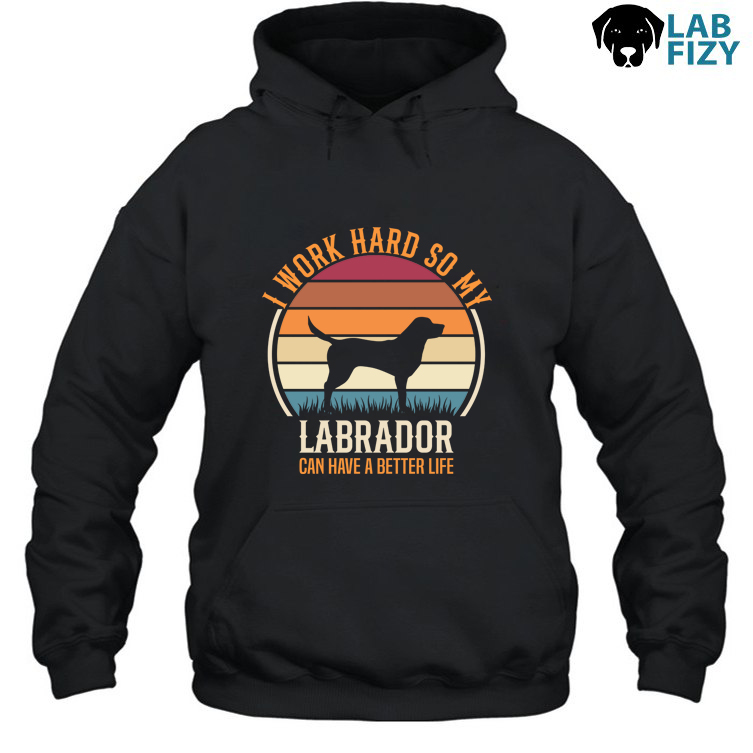 I Work Hard So My Labrador Can Have A Better Life Shirt, Hoodie, Sweatshirt 3 i work hard so my labrador can have a better life 2