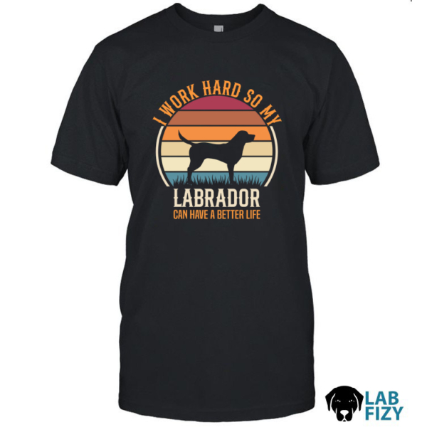 i work hard so my labrador can have a better life