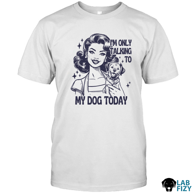 Im Only Talking to My Dog Labrador Today Shirt, Hoodie, Sweatshirt 1 im only talking to my dog labrador today shirt