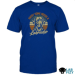 Every Home Needs A Labrador Shirt 2