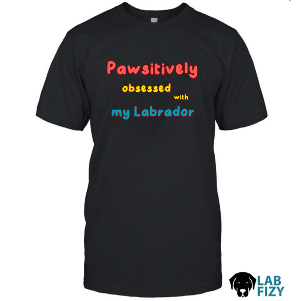Pawsitively obsessed with my Labrador Shirt