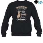 there is no friend more loyal in the world than a labrador Sweatshirt